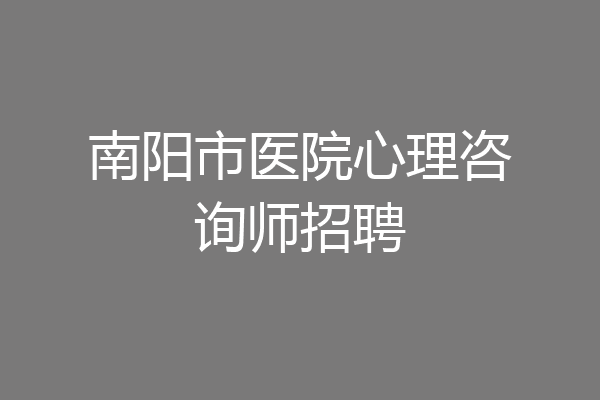 南阳市医院心理咨询师招聘