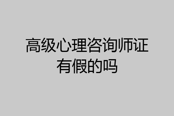高级心理咨询师证有假的吗