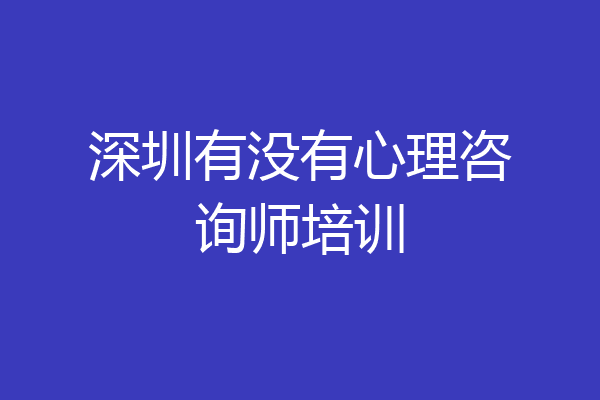 深圳有没有心理咨询师培训