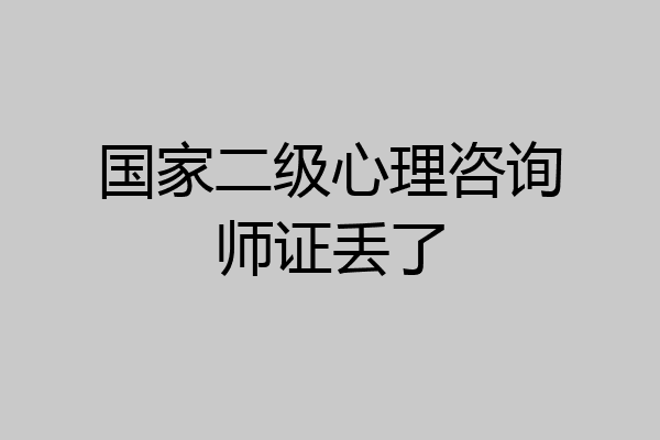 国家二级心理咨询师证丢了
