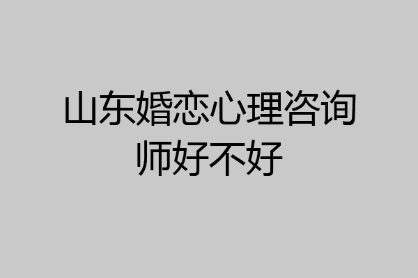 山东婚恋心理咨询师好不好