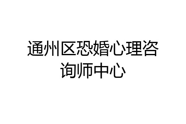 通州区恐婚心理咨询师中心
