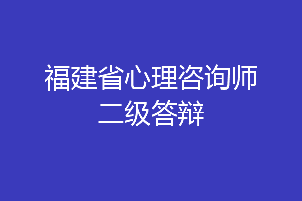 福建省心理咨询师二级答辩
