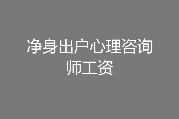净身出户心理咨询师工资