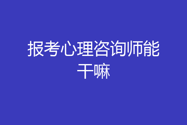 报考心理咨询师能干嘛