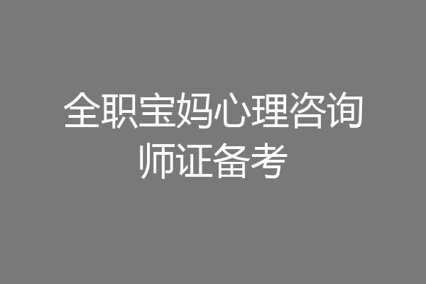 全职宝妈心理咨询师证备考