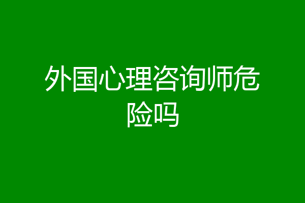 外国心理咨询师危险吗