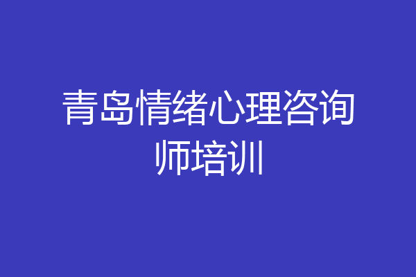 青岛情绪心理咨询师培训