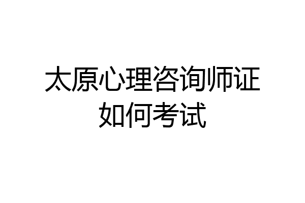 太原心理咨询师证如何考试