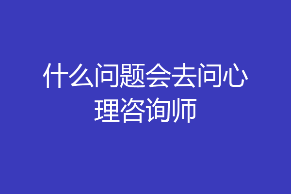什么问题会去问心理咨询师