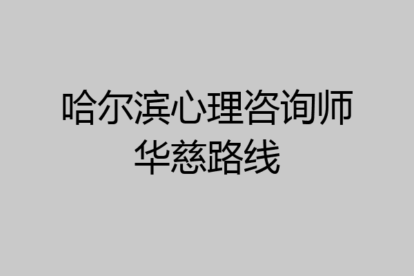 哈尔滨心理咨询师华慈路线