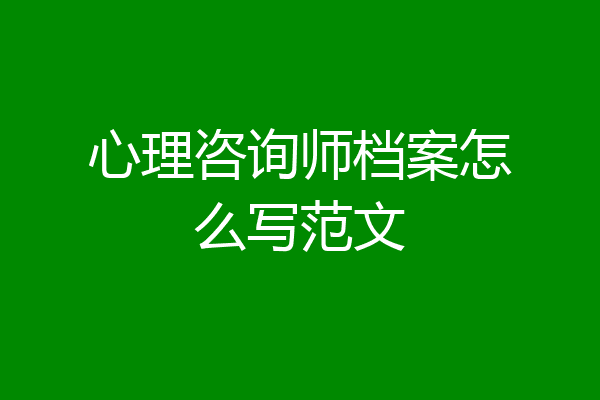心理咨询师档案怎么写范文