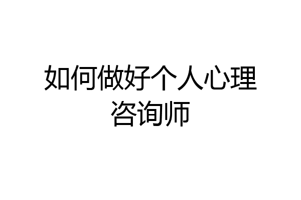 如何做好个人心理咨询师