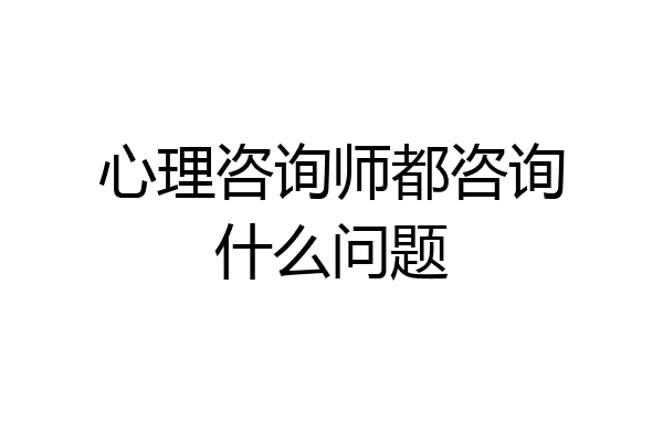 心理咨询师都咨询什么问题