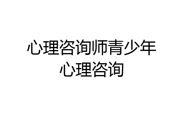 心理咨询师青少年心理咨询