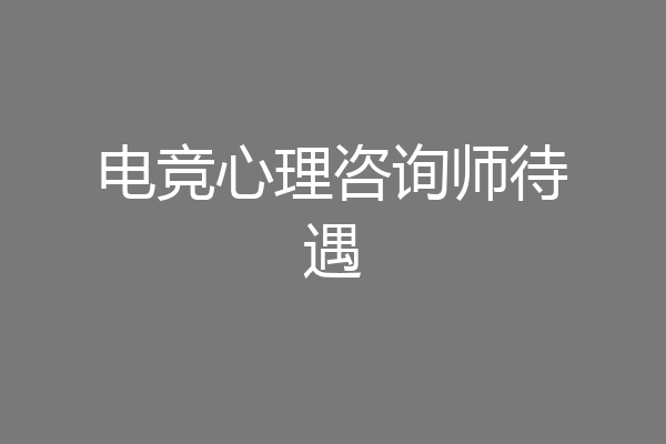 电竞心理咨询师待遇