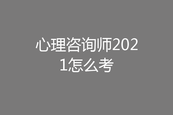 心理咨询师2021怎么考