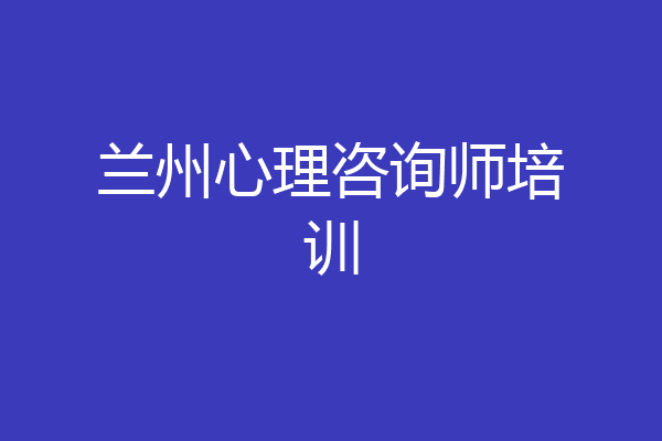 兰州心理咨询师培训