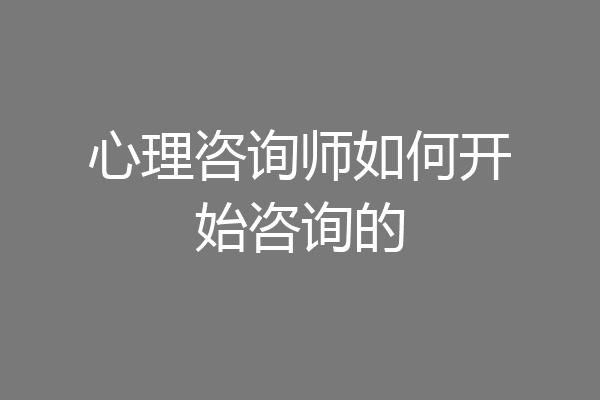 心理咨询师如何开始咨询的