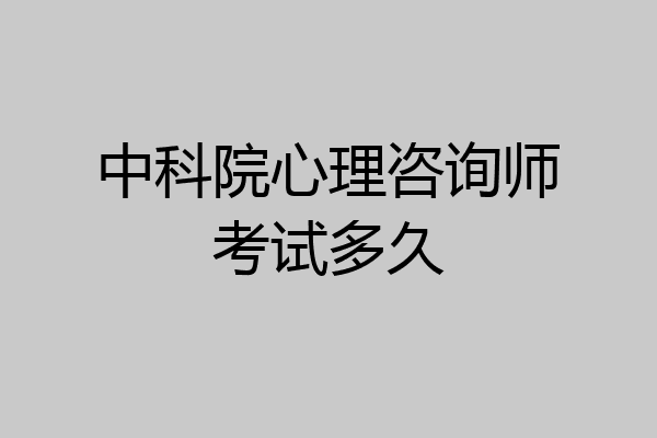 中科院心理咨询师考试多久
