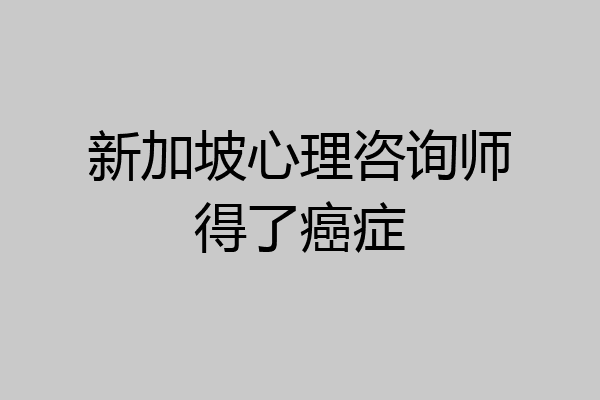 新加坡心理咨询师得了癌症
