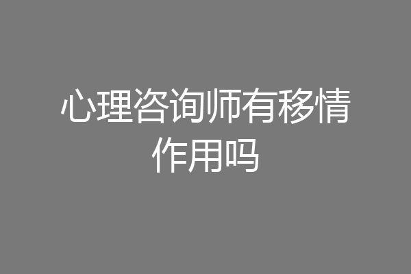 心理咨询师有移情作用吗