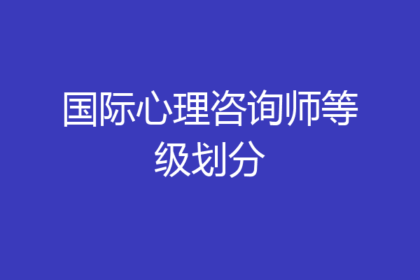 国际心理咨询师等级划分