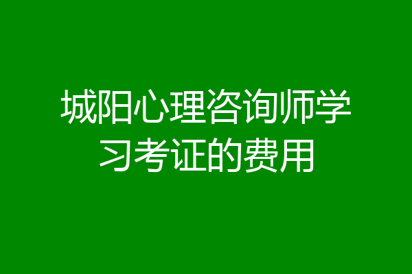 城阳心理咨询师学习考证的费用
