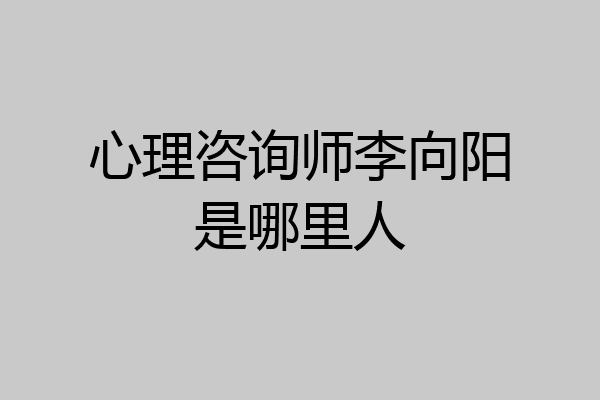 心理咨询师李向阳是哪里人