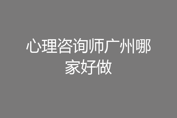 心理咨询师广州哪家好做