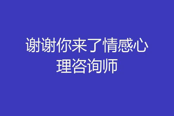 谢谢你来了情感心理咨询师