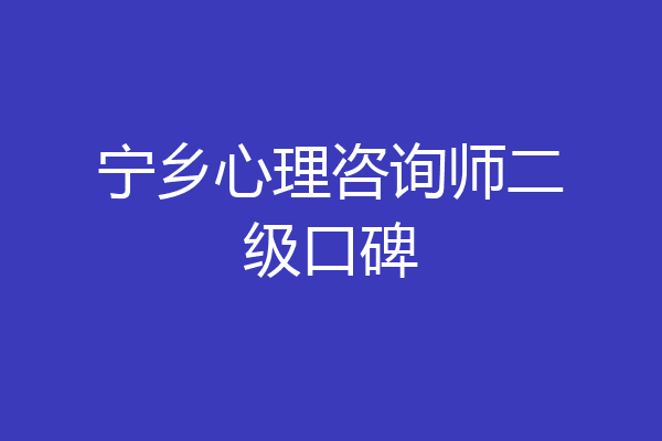 宁乡心理咨询师二级口碑
