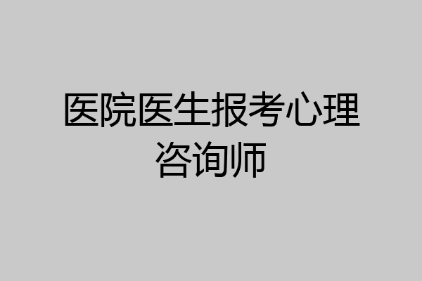医院医生报考心理咨询师