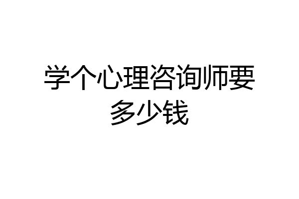 学个心理咨询师要多少钱