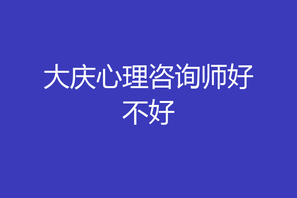 大庆心理咨询师好不好