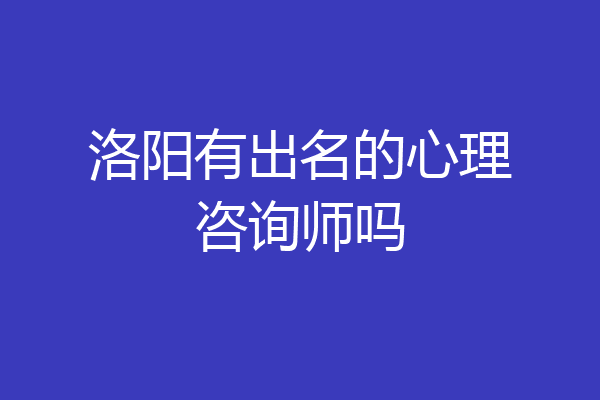 洛阳有出名的心理咨询师吗