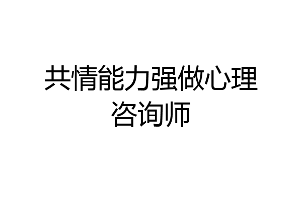 共情能力强做心理咨询师
