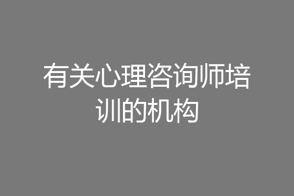有关心理咨询师培训的机构