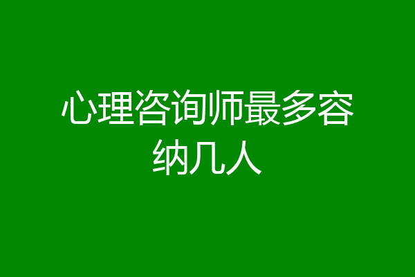 心理咨询师最多容纳几人