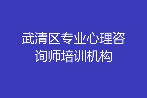 武清区专业心理咨询师培训机构