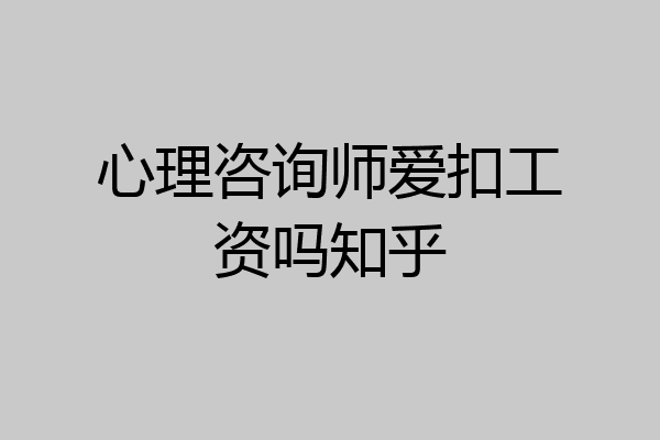 心理咨询师爱扣工资吗知乎