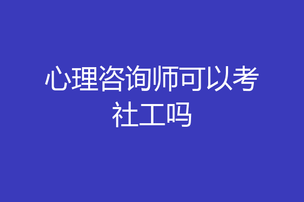 心理咨询师可以考社工吗