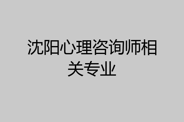 沈阳心理咨询师相关专业