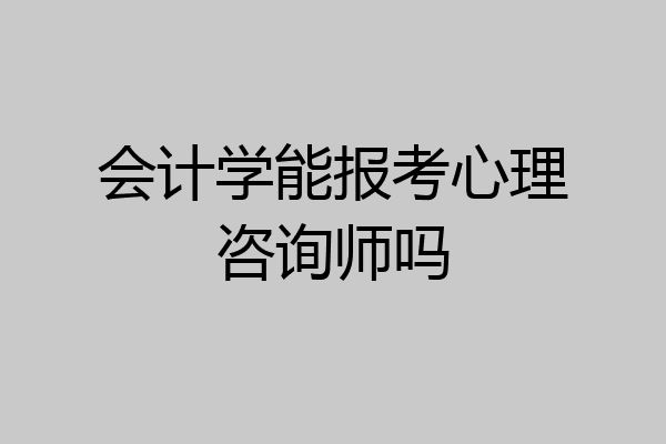 会计学能报考心理咨询师吗