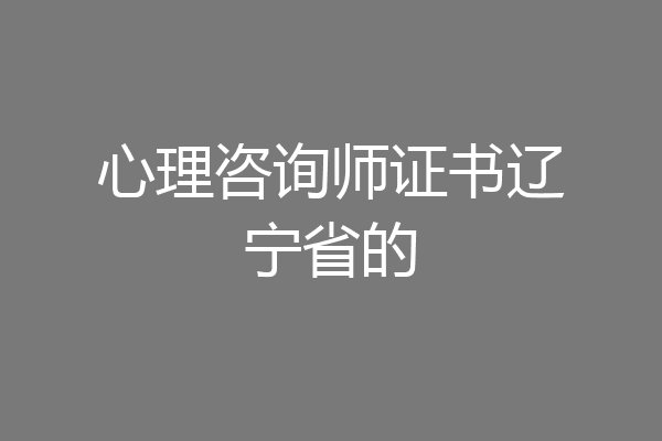 心理咨询师证书辽宁省的