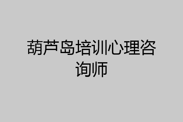 葫芦岛培训心理咨询师