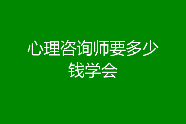 心理咨询师要多少钱学会