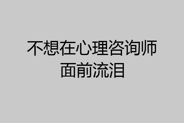 不想在心理咨询师面前流泪