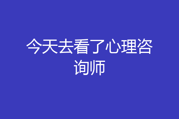 今天去看了心理咨询师