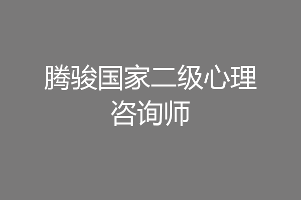 腾骏国家二级心理咨询师